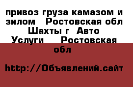 привоз груза камазом и зилом - Ростовская обл., Шахты г. Авто » Услуги   . Ростовская обл.